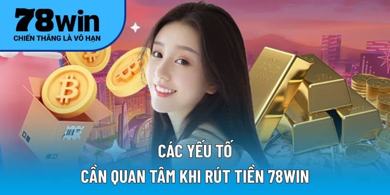 Các yếu tố cần quan tâm khi rút tiền 78WIN